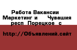 Работа Вакансии - Маркетинг и PR. Чувашия респ.,Порецкое. с.